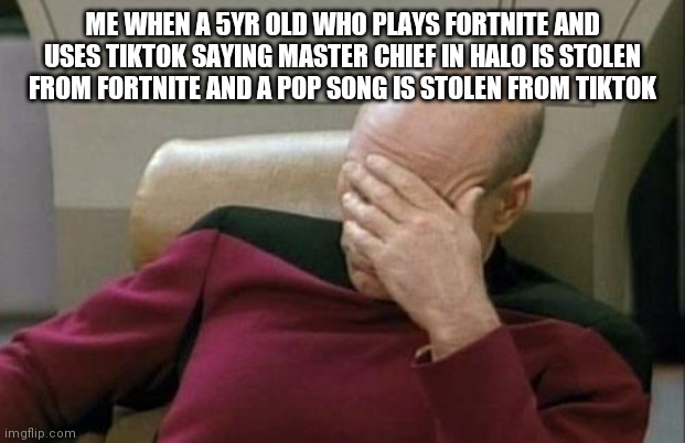 I swear if another kid does that i will drink 5 gallons of bleach | ME WHEN A 5YR OLD WHO PLAYS FORTNITE AND USES TIKTOK SAYING MASTER CHIEF IN HALO IS STOLEN FROM FORTNITE AND A POP SONG IS STOLEN FROM TIKTOK | image tagged in memes,captain picard facepalm | made w/ Imgflip meme maker
