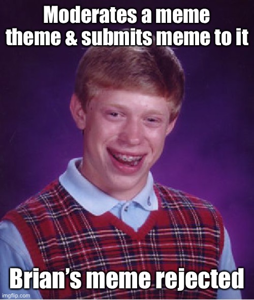 Rejected! | Moderates a meme theme & submits meme to it; Brian’s meme rejected | image tagged in memes,bad luck brian,moderator,rejected,everyones a mod | made w/ Imgflip meme maker