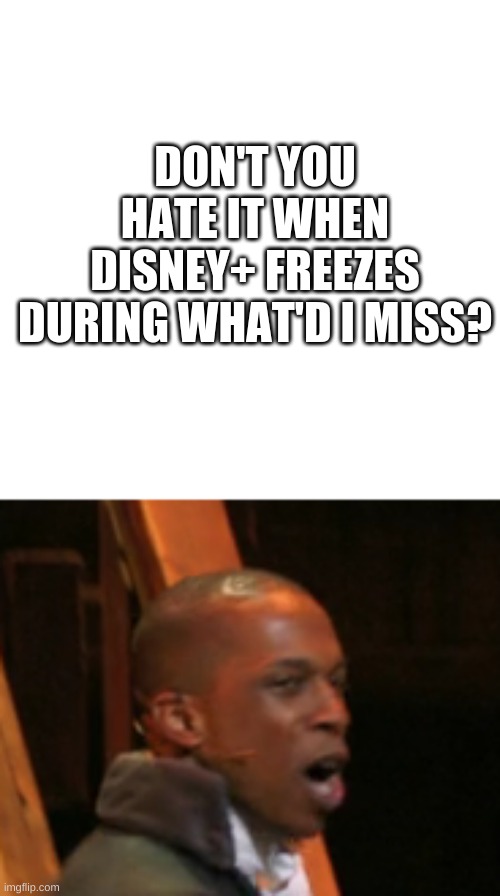 Don't You Hate It When Disney+ Freezes? |  DON'T YOU HATE IT WHEN DISNEY+ FREEZES DURING WHAT'D I MISS? | image tagged in aaron burr,hamilton | made w/ Imgflip meme maker
