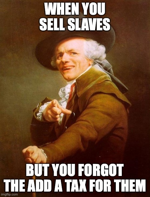 Joseph Ducreux | WHEN YOU SELL SLAVES; BUT YOU FORGOT THE ADD A TAX FOR THEM | image tagged in memes,joseph ducreux,taxes,slave | made w/ Imgflip meme maker