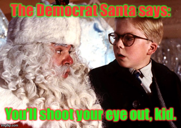 you'll shoot your eye out | The Democrat Santa says: You’ll shoot your eye out, kid. | image tagged in you'll shoot your eye out | made w/ Imgflip meme maker