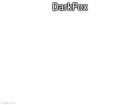 Blank White Template | DarkFox | made w/ Imgflip meme maker
