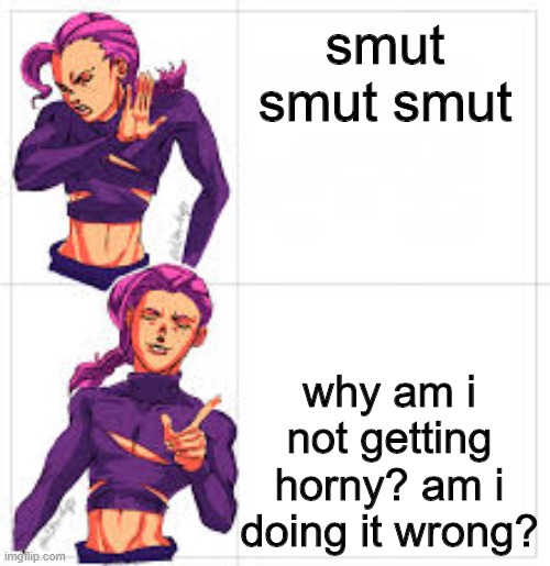 jojo drake format but without drake | smut smut smut; why am i not getting horny? am i doing it wrong? | image tagged in jojo drake format but without drake | made w/ Imgflip meme maker