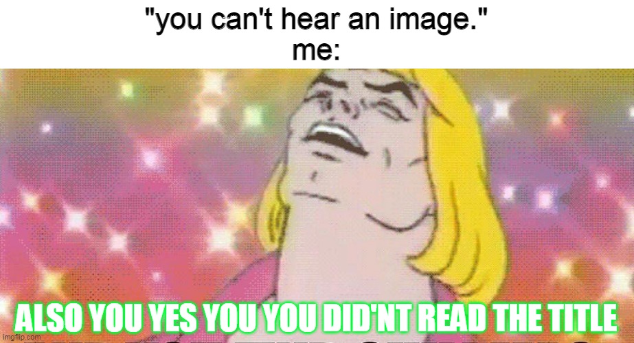Someone start singing the lyrics In the chat | "you can't hear an image."
me:; ALSO YOU YES YOU YOU DID'NT READ THE TITLE | image tagged in heyaaaaaaaaa,funny,memes | made w/ Imgflip meme maker