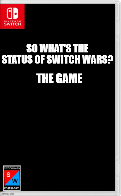 What is going on anyways? | THE GAME; SO WHAT'S THE STATUS OF SWITCH WARS? | image tagged in switch wars template,switch wars | made w/ Imgflip meme maker