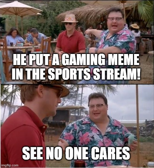See Nobody Cares Meme | HE PUT A GAMING MEME IN THE SPORTS STREAM! SEE NO ONE CARES | image tagged in memes,see nobody cares | made w/ Imgflip meme maker