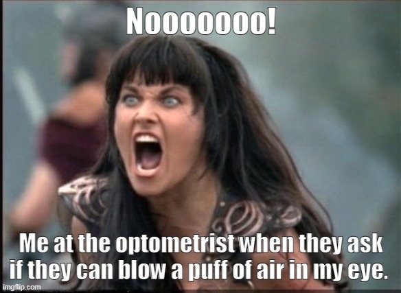 No Air | Nooooooo! Me at the optometrist when they ask if they can blow a puff of air in my eye. | image tagged in screaming woman,memes,xena warrior princess | made w/ Imgflip meme maker