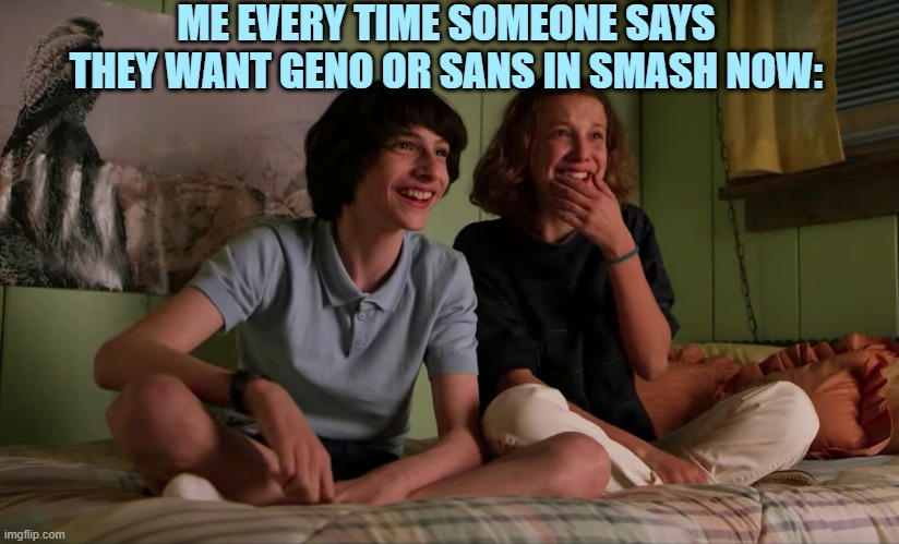 They're frickin Mii costumes now.... | ME EVERY TIME SOMEONE SAYS THEY WANT GENO OR SANS IN SMASH NOW: | image tagged in stranger things bloopers,stranger things,super smash bros,sans,geno,dlc | made w/ Imgflip meme maker