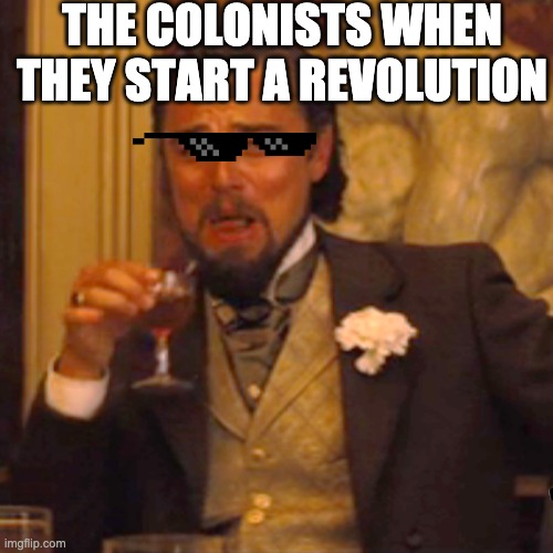 The colonists | THE COLONISTS WHEN THEY START A REVOLUTION | image tagged in memes,laughing leo | made w/ Imgflip meme maker