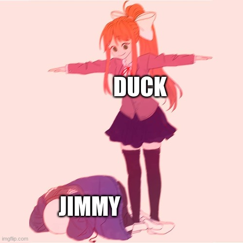 Monika t-posing on Sans | DUCK JIMMY | image tagged in monika t-posing on sans | made w/ Imgflip meme maker