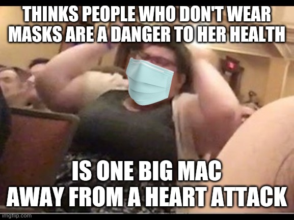Big fat pro-mask feminist Karen | THINKS PEOPLE WHO DON'T WEAR MASKS ARE A DANGER TO HER HEALTH; IS ONE BIG MAC AWAY FROM A HEART ATTACK | image tagged in triggly puff,masks,karen,hysteria,feminist,sjw | made w/ Imgflip meme maker