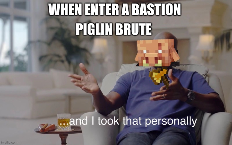 Minecraft memes | PIGLIN BRUTE; WHEN ENTER A BASTION | image tagged in and i took that personally | made w/ Imgflip meme maker