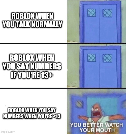 people over 13 years of age be laughing there faces off | ROBLOX WHEN YOU TALK NORMALLY; ROBLOX WHEN YOU SAY NUMBERS IF YOU'RE 13+; ROBLOX WHEN YOU SAY NUMBERS WHEN YOU'RE <13 | image tagged in you better watch your mouth | made w/ Imgflip meme maker