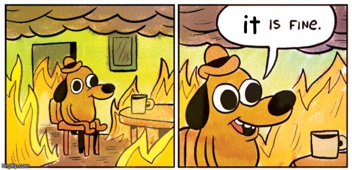 This Is Fine Meme | it | image tagged in memes,this is fine | made w/ Imgflip meme maker