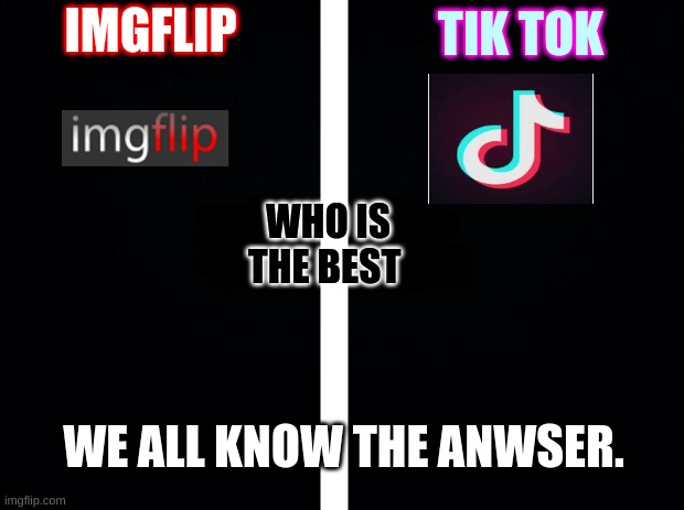 "we all know the answer" | IMGFLIP; TIK TOK; WHO IS THE BEST; WE ALL KNOW THE ANWSER. | image tagged in black background | made w/ Imgflip meme maker