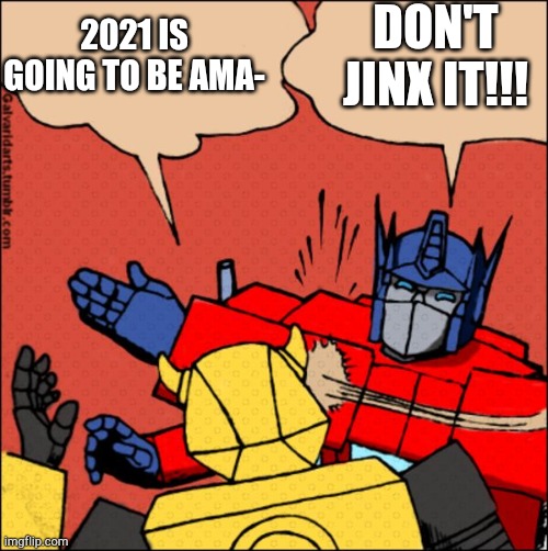 2021. | DON'T JINX IT!!! 2021 IS GOING TO BE AMA- | image tagged in transformer slap,funny,transformers,2021 | made w/ Imgflip meme maker