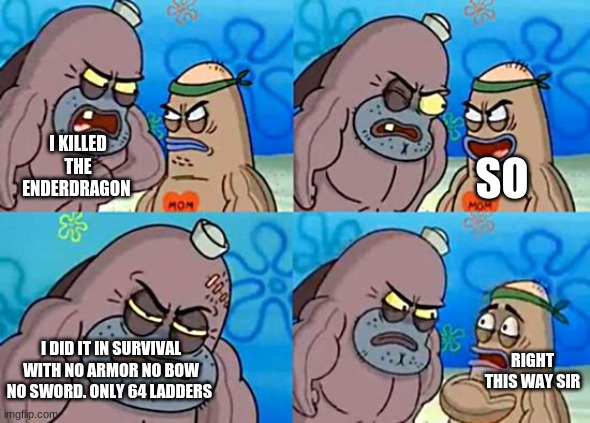 Welcome to the Salty Spitoon | SO; I KILLED THE ENDERDRAGON; I DID IT IN SURVIVAL WITH NO ARMOR NO BOW NO SWORD. ONLY 64 LADDERS; RIGHT THIS WAY SIR | image tagged in welcome to the salty spitoon | made w/ Imgflip meme maker