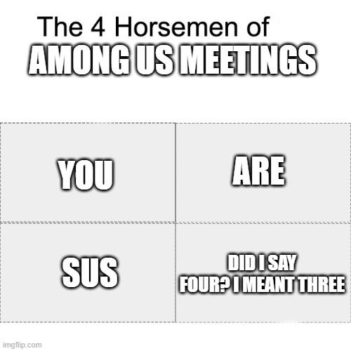 Four Horsemen of Among Us Meetings | AMONG US MEETINGS; YOU; ARE; DID I SAY FOUR? I MEANT THREE; SUS | image tagged in four horsemen of,among us meeting | made w/ Imgflip meme maker