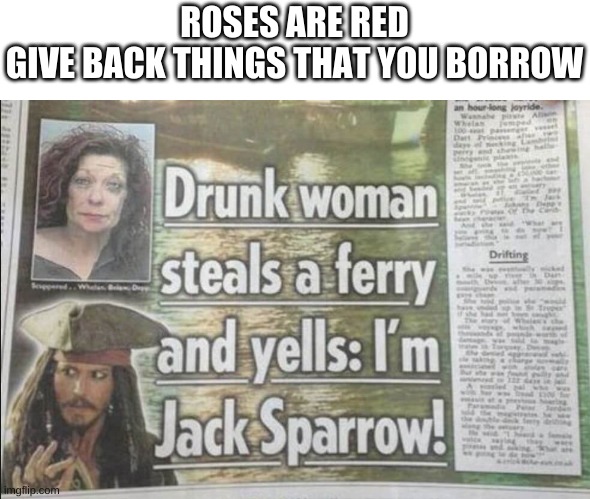 Pirates of the Caribean intensifies | ROSES ARE RED
GIVE BACK THINGS THAT YOU BORROW | image tagged in funny headlines,memes | made w/ Imgflip meme maker
