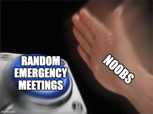 i already made a meme about this | RANDOM EMERGENCY MEETINGS; NOOBS | image tagged in memes,blank nut button,why_ | made w/ Imgflip meme maker