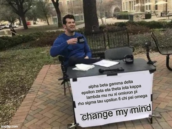 Change My Mind Meme | alpha beta gamma delta epsilon zeta eta theta iota kappa lambda mu nu xi omicron pi rho sigma tau upsilon fi chi psi omega change my mind | image tagged in memes,change my mind | made w/ Imgflip meme maker