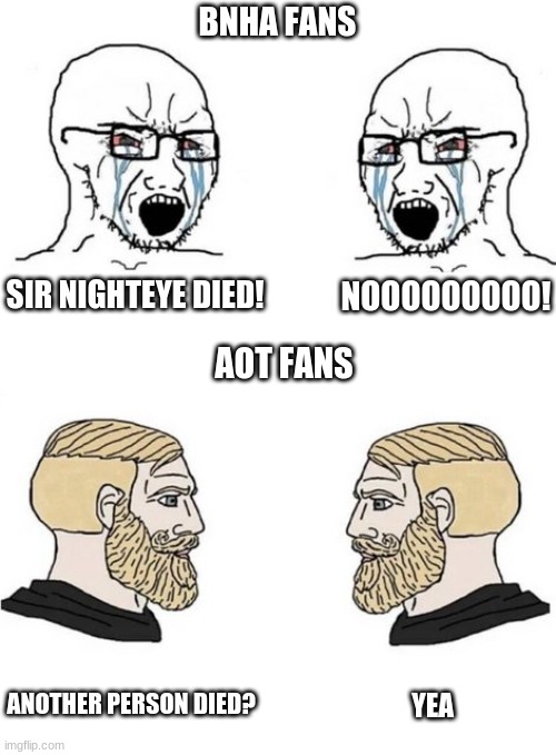 aot really be rough | BNHA FANS; NOOOOOOOOO! SIR NIGHTEYE DIED! AOT FANS; ANOTHER PERSON DIED? YEA | image tagged in memes,anime,aot,bnha,mha,anime meme | made w/ Imgflip meme maker