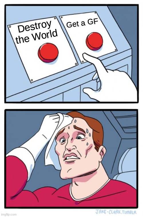 Two Buttons | Get a GF; Destroy the World | image tagged in memes,two buttons | made w/ Imgflip meme maker