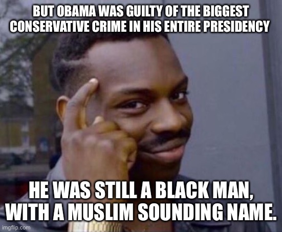 black guy pointing at head | BUT OBAMA WAS GUILTY OF THE BIGGEST CONSERVATIVE CRIME IN HIS ENTIRE PRESIDENCY HE WAS STILL A BLACK MAN, WITH A MUSLIM SOUNDING NAME. | image tagged in black guy pointing at head | made w/ Imgflip meme maker