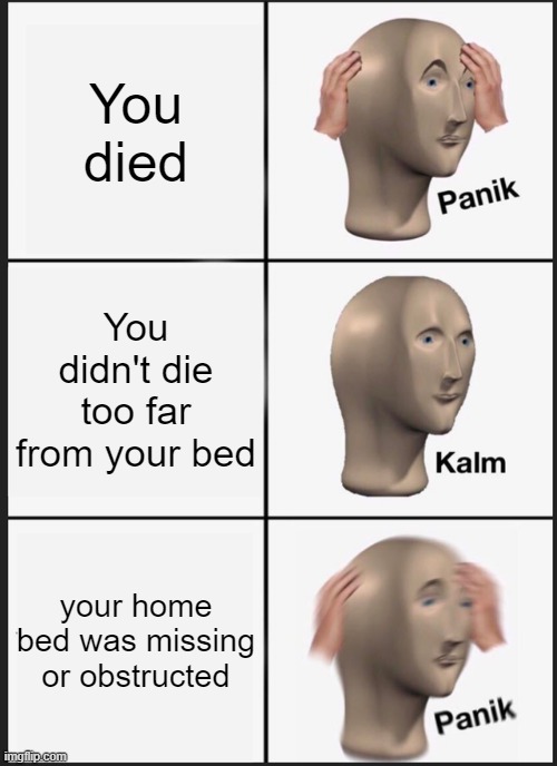 Happened to me plenty of times | You died; You didn't die too far from your bed; your home bed was missing or obstructed | image tagged in memes,panik kalm panik | made w/ Imgflip meme maker
