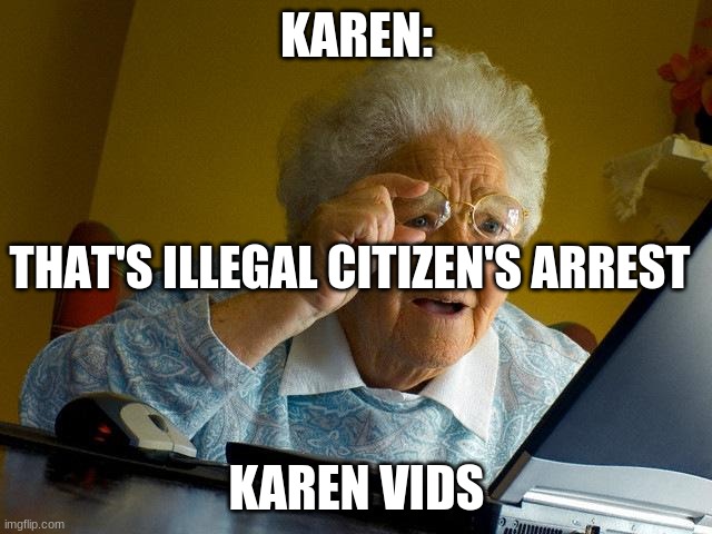 Grandma Finds The Internet | KAREN:; THAT'S ILLEGAL CITIZEN'S ARREST; KAREN VIDS | image tagged in memes,grandma finds the internet | made w/ Imgflip meme maker