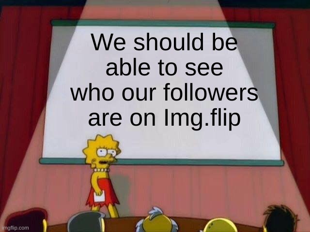 Change my mind | We should be able to see who our followers are on Img.flip | image tagged in lisa simpson's presentation | made w/ Imgflip meme maker
