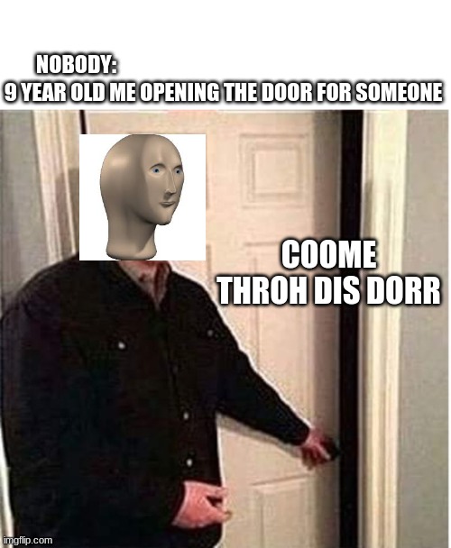 meme man 6 year old | 9 YEAR OLD ME OPENING THE DOOR FOR SOMEONE; NOBODY:; COOME THROH DIS DORR | image tagged in meme man | made w/ Imgflip meme maker