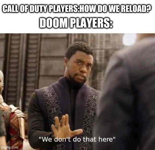we dont do that here | CALL OF DUTY PLAYERS:HOW DO WE RELOAD? DOOM PLAYERS: | image tagged in we dont do that here | made w/ Imgflip meme maker