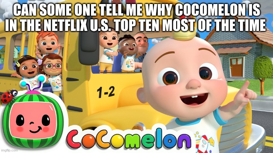 Cocomelon | CAN SOME ONE TELL ME WHY COCOMELON IS IN THE NETFLIX U.S. TOP TEN MOST OF THE TIME | image tagged in cocomelon | made w/ Imgflip meme maker