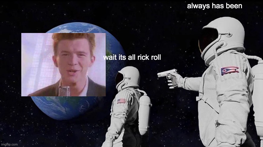 im bored | always has been; wait its all rick roll | image tagged in memes,always has been,rick rolled | made w/ Imgflip meme maker