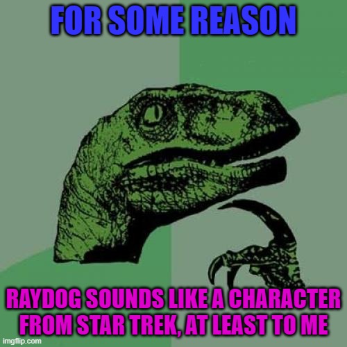 Not him himself, but his name. | FOR SOME REASON; RAYDOG SOUNDS LIKE A CHARACTER FROM STAR TREK, AT LEAST TO ME | image tagged in memes,philosoraptor,raydog is a ray dog | made w/ Imgflip meme maker