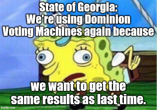 This is the definition of insanity. | State of Georgia:
We're using Dominion Voting Machines again because; we want to get the same results as last time. | image tagged in mocking spongebob,dumbest idea yet,dominion,georgia | made w/ Imgflip meme maker