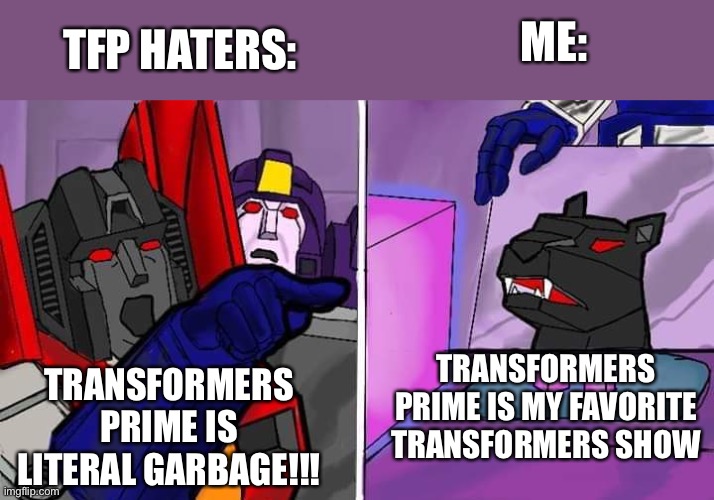 “We will defend this planet” I will defend this show | TFP HATERS:; ME:; TRANSFORMERS PRIME IS MY FAVORITE TRANSFORMERS SHOW; TRANSFORMERS PRIME IS LITERAL GARBAGE!!! | image tagged in transformer yells at cat | made w/ Imgflip meme maker