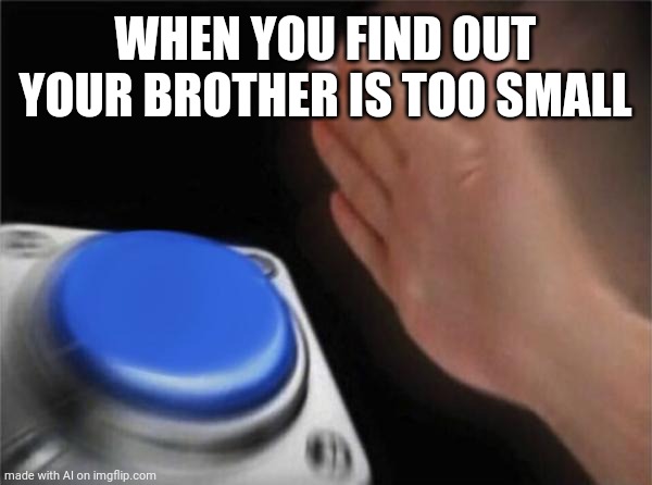 He to Small | WHEN YOU FIND OUT YOUR BROTHER IS TOO SMALL | image tagged in memes,blank nut button,mememan12yo creations | made w/ Imgflip meme maker