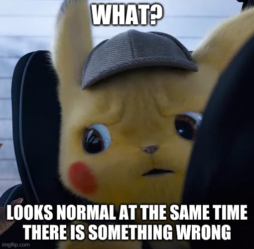Unsettled detective pikachu | WHAT? LOOKS NORMAL AT THE SAME TIME
THERE IS SOMETHING WRONG | image tagged in unsettled detective pikachu | made w/ Imgflip meme maker