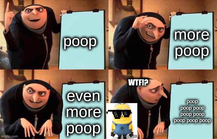 Gru's Plan | poop; more poop; WTF!? even more poop; poop poop poop poop poop poop poop poop | image tagged in memes,gru's plan | made w/ Imgflip meme maker
