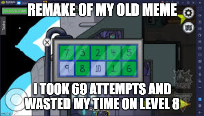 Reactor task | REMAKE OF MY OLD MEME; I TOOK 69 ATTEMPTS AND WASTED MY TIME ON LEVEL 8 | image tagged in reactor task | made w/ Imgflip meme maker