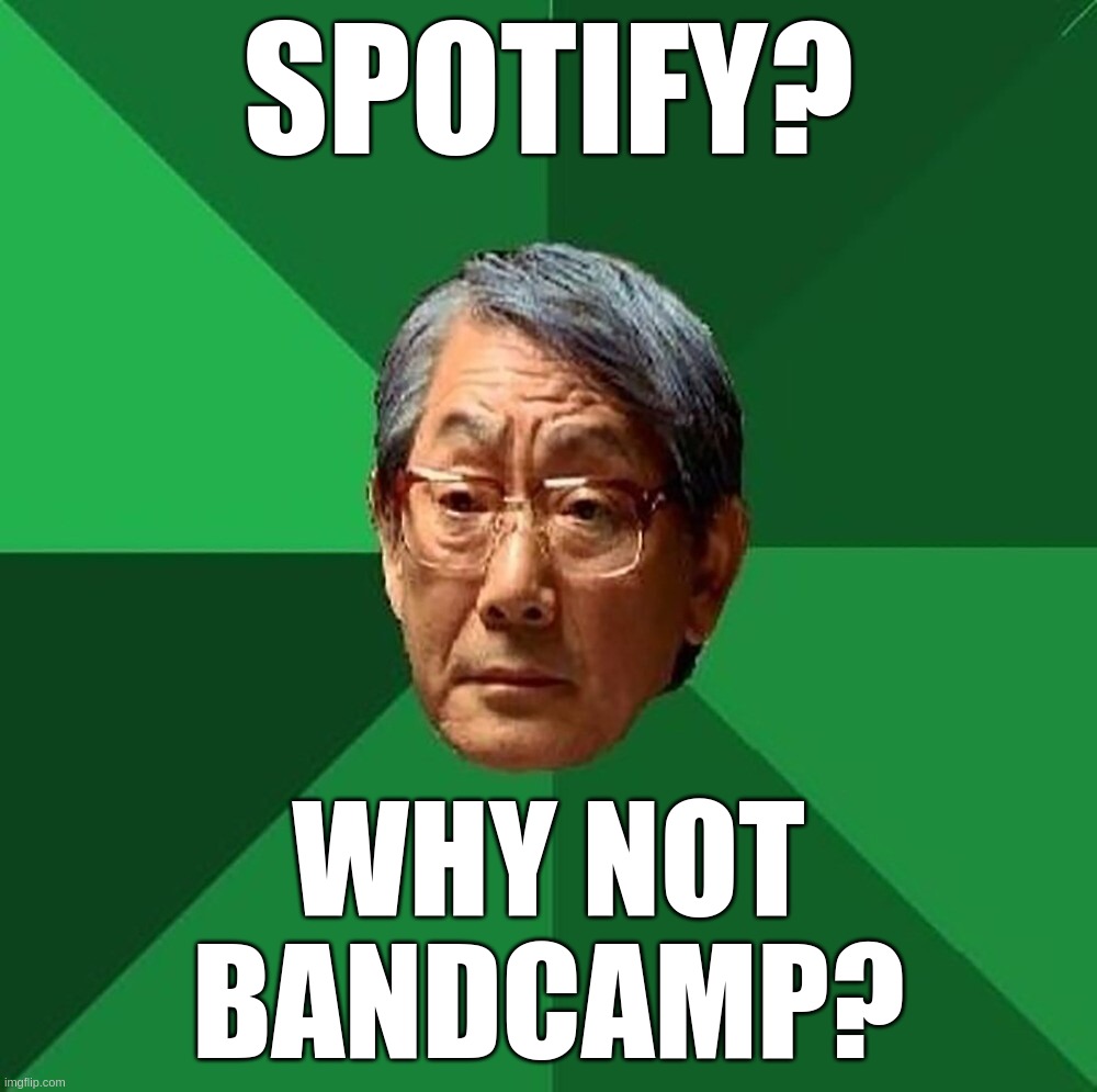 High Expectations Asian Father 'Spotfy? Why not Bandcamp?' | SPOTIFY? WHY NOT
BANDCAMP? | image tagged in asian,father,high,spotify,bandcamp | made w/ Imgflip meme maker