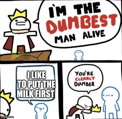 Dumbest Man Alive Blank | I LIKE TO PUT THE MILK FIRST | image tagged in dumbest man alive blank | made w/ Imgflip meme maker