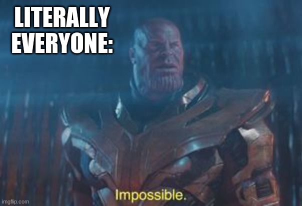 Thanos Impossible | LITERALLY EVERYONE: | image tagged in thanos impossible | made w/ Imgflip meme maker