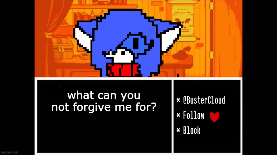 Be honest | what can you not forgive me for? | image tagged in clouddays undertale temp | made w/ Imgflip meme maker
