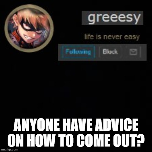 ?need help? | ANYONE HAVE ADVICE ON HOW TO COME OUT? | image tagged in greesy announcement template | made w/ Imgflip meme maker