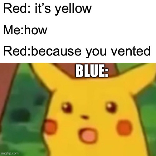 Among us be like | Red: it’s yellow; Me:how; Red:because you vented; BLUE: | image tagged in memes,surprised pikachu | made w/ Imgflip meme maker