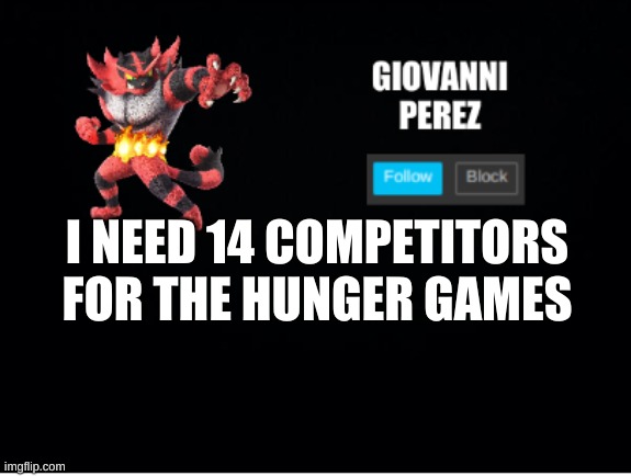 incineroar_memer announcement 2 | I NEED 14 COMPETITORS FOR THE HUNGER GAMES | image tagged in incineroar_memer announcement 2 | made w/ Imgflip meme maker