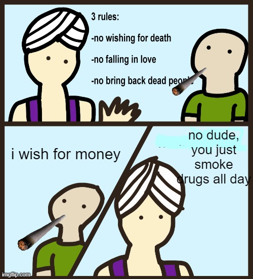 Genie Rules Meme | no dude, you just smoke drugs all day; i wish for money | image tagged in genie rules meme | made w/ Imgflip meme maker